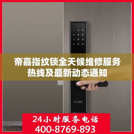 帝嘉指纹锁全天候维修服务热线及最新动态通知