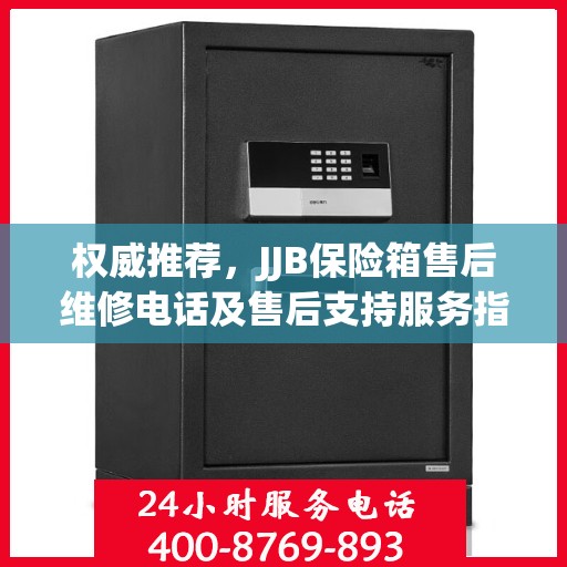 权威推荐，JJB保险箱售后维修电话及售后支持服务指南