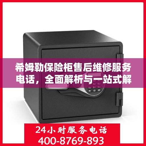 希姆勒保险柜售后维修服务电话，全面解析与一站式解决方案