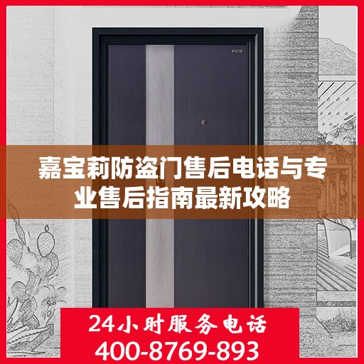 嘉宝莉防盗门售后电话与专业售后指南最新攻略