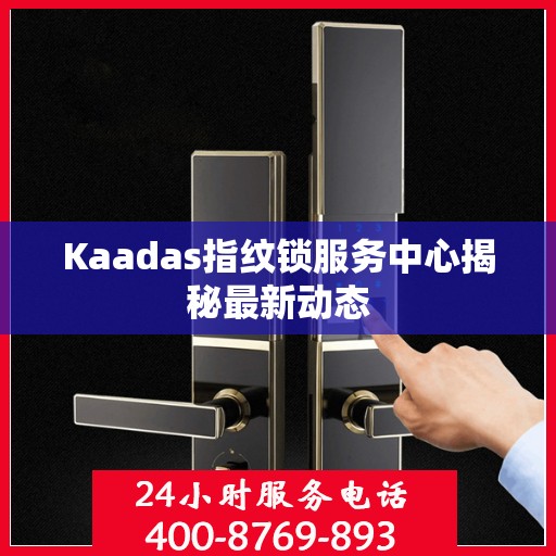 Kaadas指纹锁服务中心揭秘最新动态