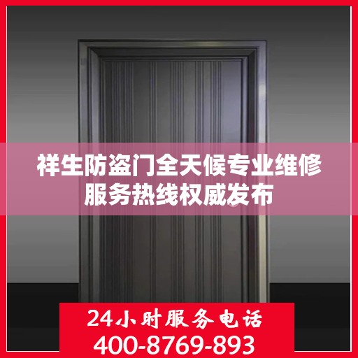 祥生防盗门全天候专业维修服务热线权威发布
