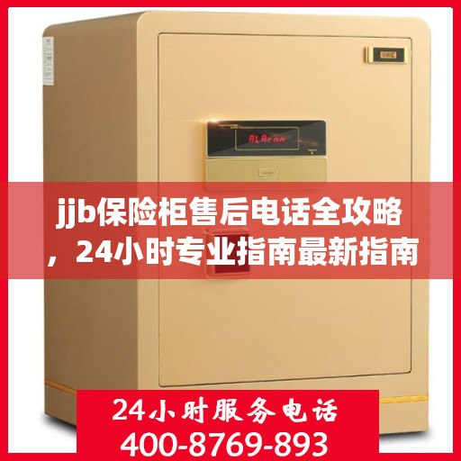 jjb保险柜售后电话全攻略，24小时专业指南最新指南