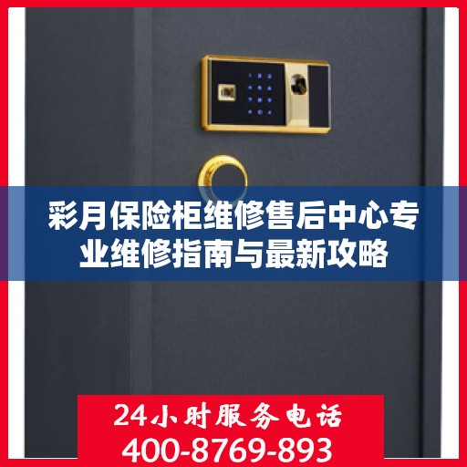 彩月保险柜维修售后中心专业维修指南与最新攻略