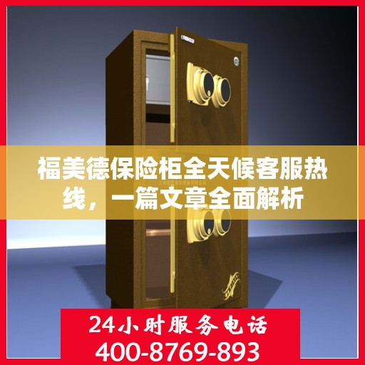 福美德保险柜全天候客服热线，一篇文章全面解析