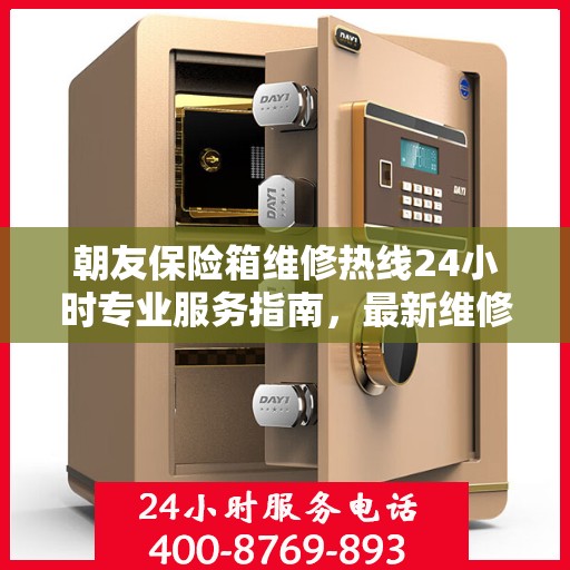 朝友保险箱维修热线24小时专业服务指南，最新维修攻略与电话全解析