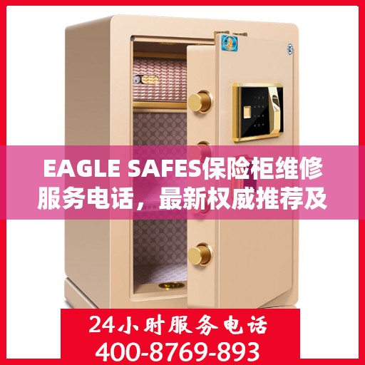 EAGLE SAFES保险柜维修服务电话，最新权威推荐及解决方案