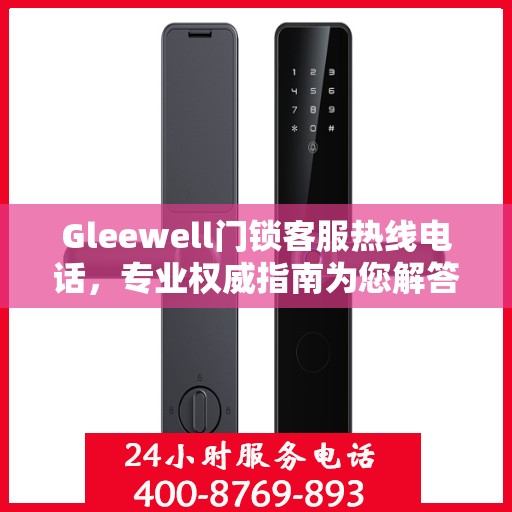 Gleewell门锁客服热线电话，专业权威指南为您解答疑惑