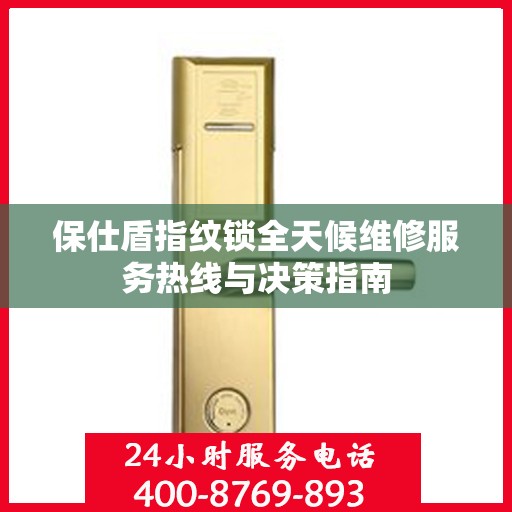 保仕盾指纹锁全天候维修服务热线与决策指南