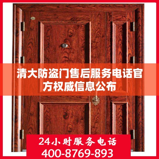 清大防盗门售后服务电话官方权威信息公布
