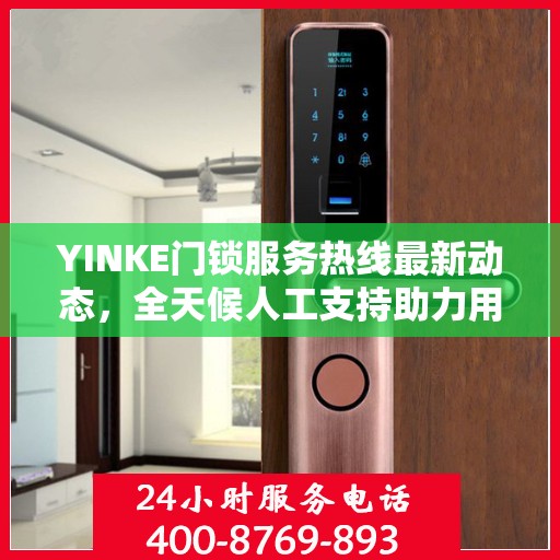 YINKE门锁服务热线最新动态，全天候人工支持助力用户安心锁事
