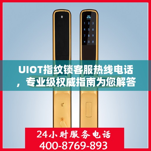 UIOT指纹锁客服热线电话，专业级权威指南为您解答疑惑