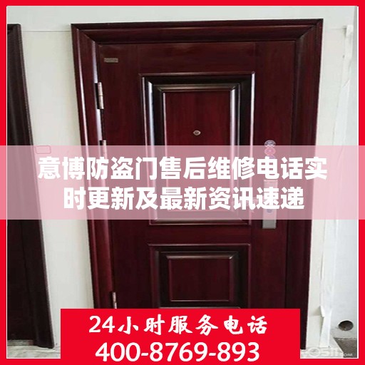 意博防盗门售后维修电话实时更新及最新资讯速递