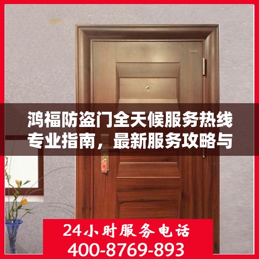 鸿福防盗门全天候服务热线专业指南，最新服务攻略与热线支持