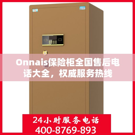 Onnais保险柜全国售后电话大全，权威服务热线