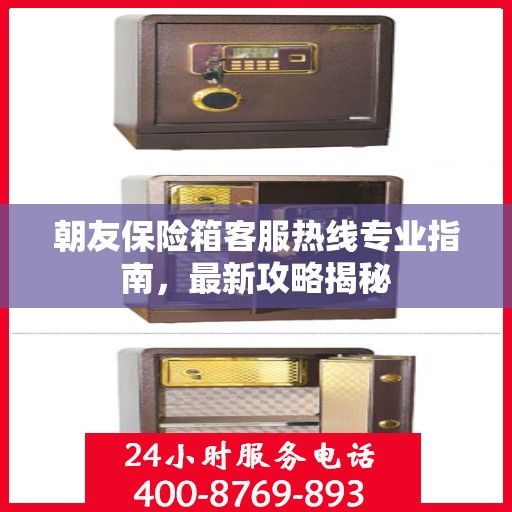 朝友保险箱客服热线专业指南，最新攻略揭秘
