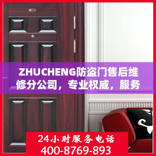 ZHUCHENG防盗门售后维修分公司，专业权威，服务至上