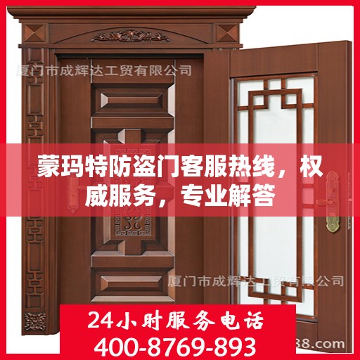 蒙玛特防盗门客服热线，权威服务，专业解答