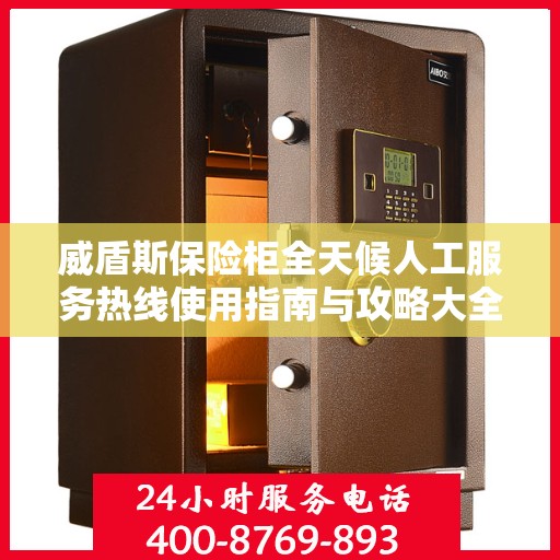 威盾斯保险柜全天候人工服务热线使用指南与攻略大全