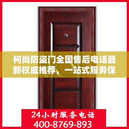 柯尚防盗门全国售后电话最新权威推荐，一站式服务保障，让您无忧！