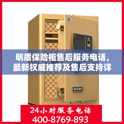 明盾保险柜售后服务电话，最新权威推荐及售后支持详解