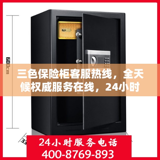 三色保险柜客服热线，全天候权威服务在线，24小时为您解答疑难！