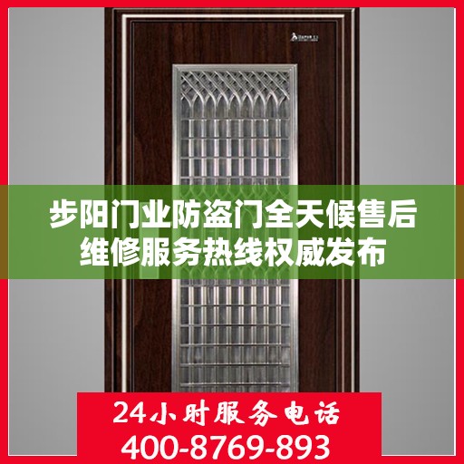 步阳门业防盗门全天候售后维修服务热线权威发布