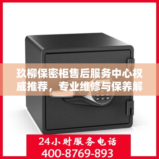 玖柳保密柜售后服务中心权威推荐，专业维修与保养解决方案