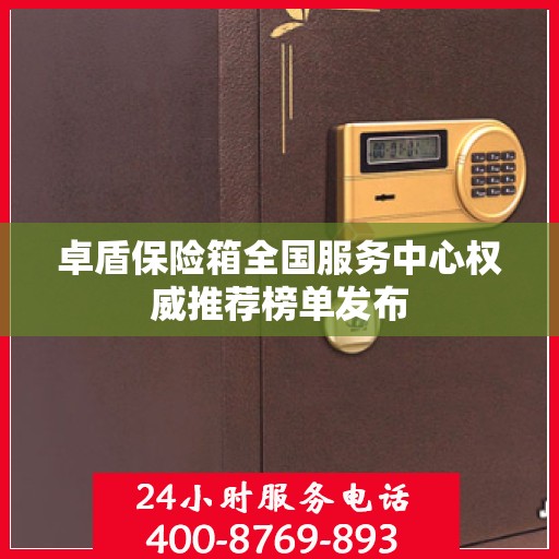 卓盾保险箱全国服务中心权威推荐榜单发布