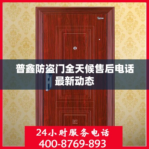 普鑫防盗门全天候售后电话最新动态