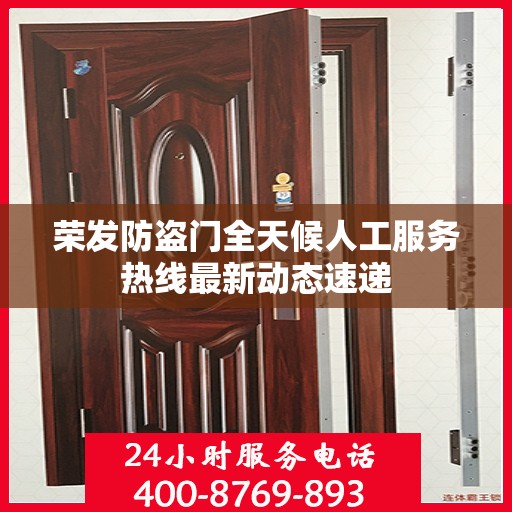 荣发防盗门全天候人工服务热线最新动态速递