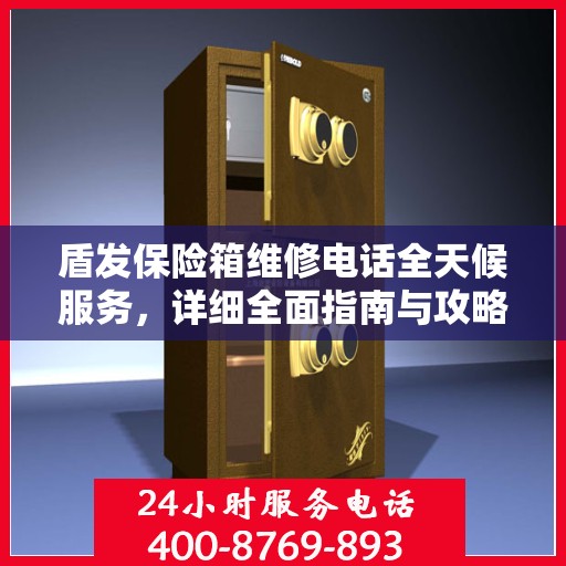 盾发保险箱维修电话全天候服务，详细全面指南与攻略