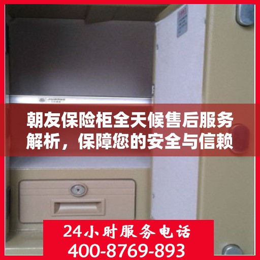 朝友保险柜全天候售后服务解析，保障您的安全与信赖之选