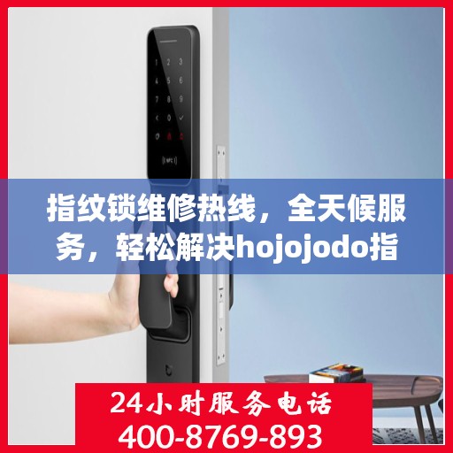 指纹锁维修热线，全天候服务，轻松解决hojojodo指纹锁故障问题