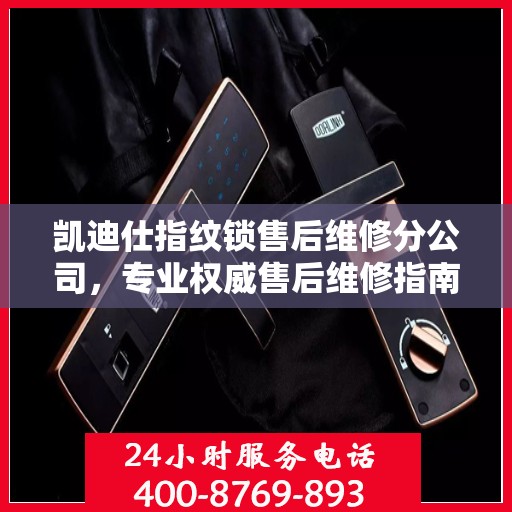 凯迪仕指纹锁售后维修分公司，专业权威售后维修指南