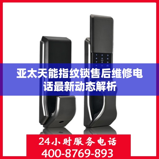 亚太天能指纹锁售后维修电话最新动态解析