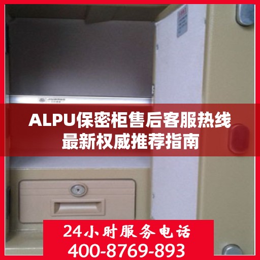 ALPU保密柜售后客服热线最新权威推荐指南