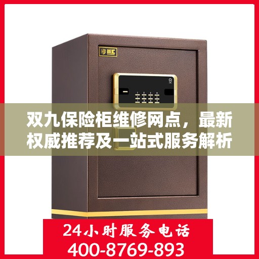 双九保险柜维修网点，最新权威推荐及一站式服务解析