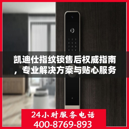 凯迪仕指纹锁售后权威指南，专业解决方案与贴心服务一网打尽