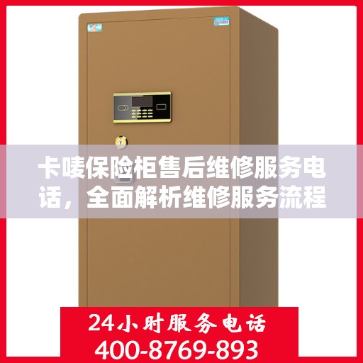 卡唛保险柜售后维修服务电话，全面解析维修服务流程与联系方式