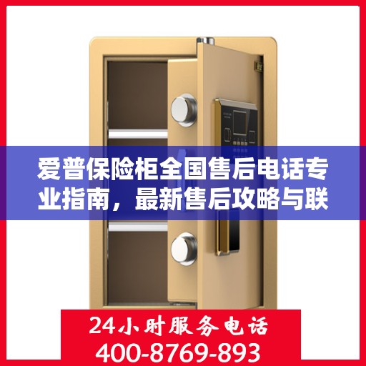 爱普保险柜全国售后电话专业指南，最新售后攻略与联系方式