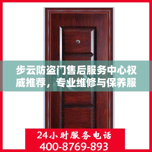 步云防盗门售后服务中心权威推荐，专业维修与保养服务指南