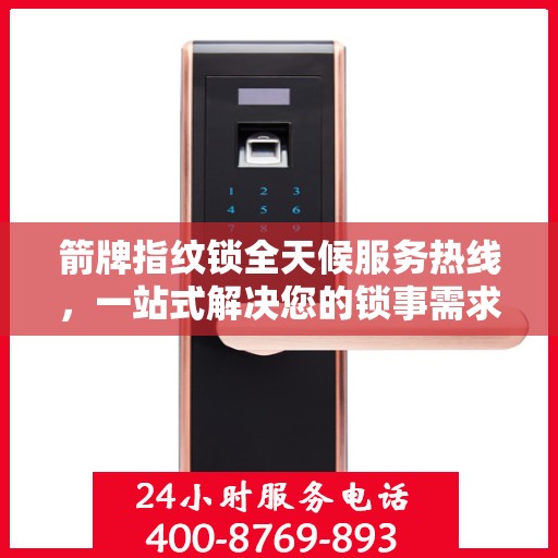 箭牌指纹锁全天候服务热线，一站式解决您的锁事需求