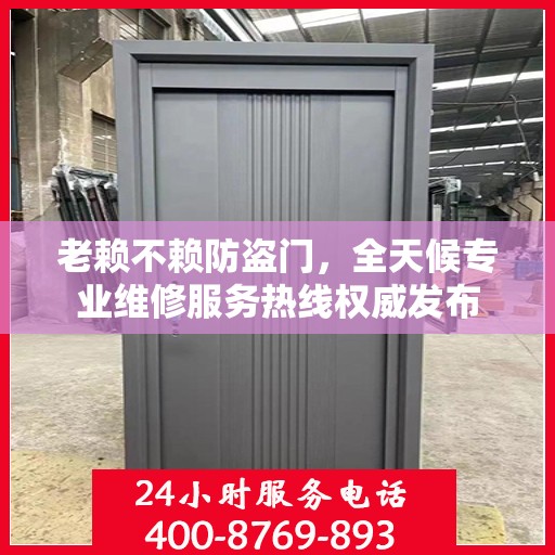 老赖不赖防盗门，全天候专业维修服务热线权威发布