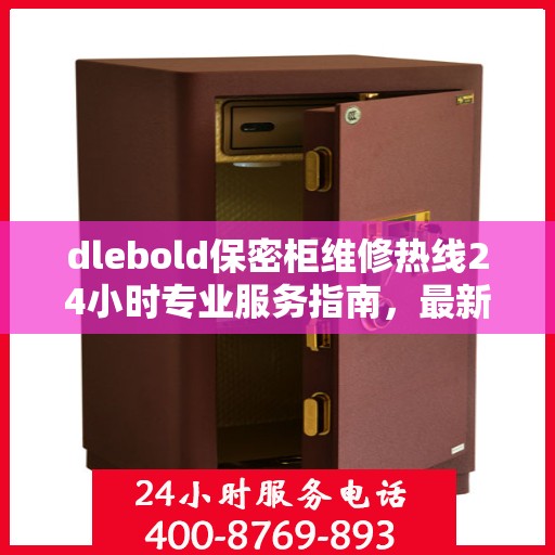 dlebold保密柜维修热线24小时专业服务指南，最新攻略与电话速查
