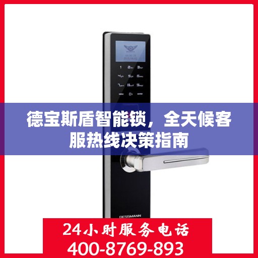 德宝斯盾智能锁，全天候客服热线决策指南