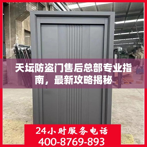 天坛防盗门售后总部专业指南，最新攻略揭秘