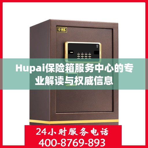 Hupai保险箱服务中心的专业解读与权威信息
