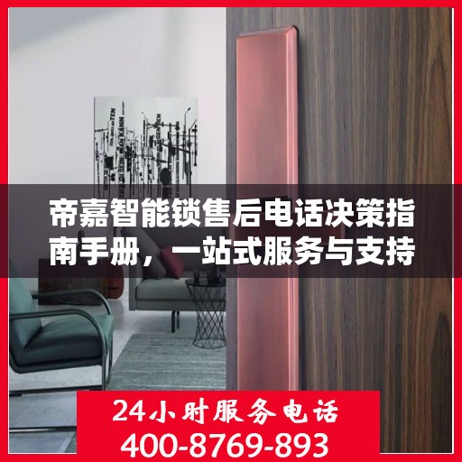 帝嘉智能锁售后电话决策指南手册，一站式服务与支持资源汇总