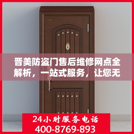 晋美防盗门售后维修网点全解析，一站式服务，让您无忧！